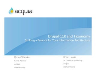 Drupal CCK and Taxonomy
            Striking a Balance for Your Information Architecture




Kenny Silanskas                           Bryan House
Client Advisor                            Sr. Director, Marketing
Acquia                                    Acquia
@webkenny                                 @bryanhouse
 