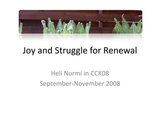 Joy and Struggle for Renewal
Heli Nurmi in CCK08
September-November 2008

 