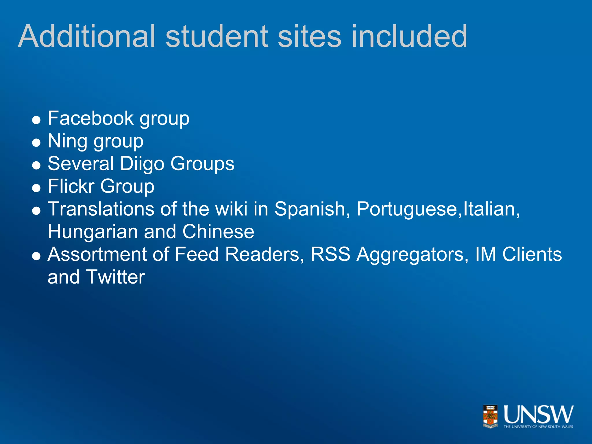 Additional student sites included

  Facebook group
  Ning group
  Several Diigo Groups
  Flickr Group
  Translations of the wiki in Spanish, Portuguese,Italian,
  Hungarian and Chinese
  Assortment of Feed Readers, RSS Aggregators, IM Clients
  and Twitter
 