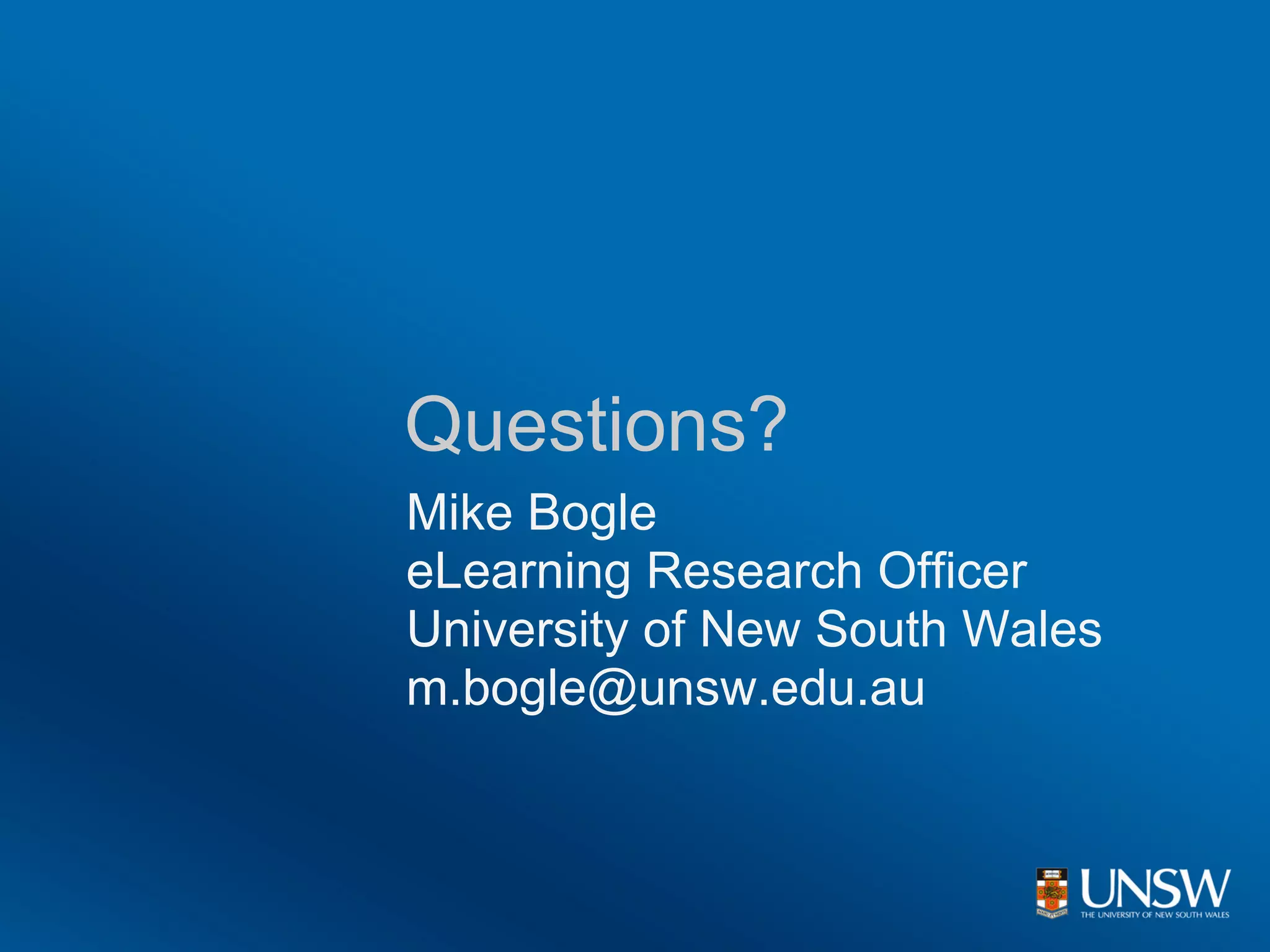 Questions?
Mike Bogle
eLearning Research Officer
University of New South Wales
m.bogle@unsw.edu.au
 