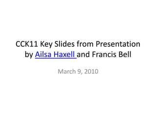 CCK11 Key Slides from Presentation by Ailsa Haxelland Francis Bell  March 9, 2010 