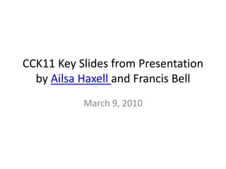 CCK11 Key Slides from Presentation by Ailsa Haxelland Francis Bell <br />March 9, 2010<br />