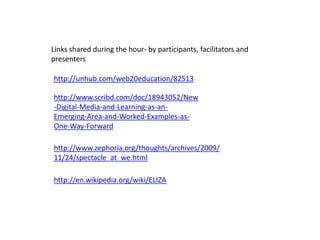 Links shared during the hour- by participants, facilitators and presenters<br />http://unhub.com/web20education/82513<br /...