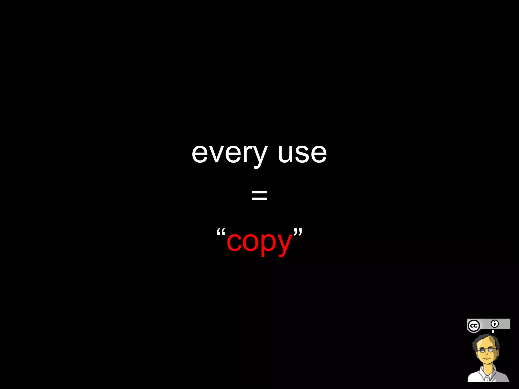 every use = “ copy ” 