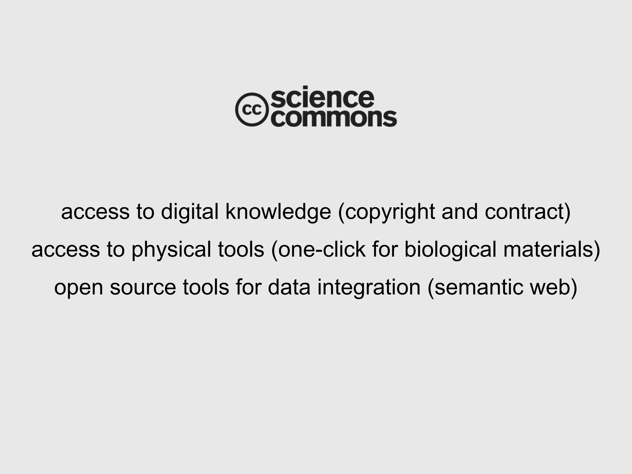 access to digital knowledge (copyright and contract) access to physical tools (one-click for biological materials) open source tools for data integration (semantic web) 