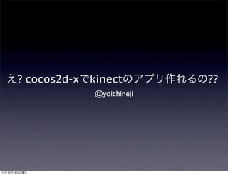 え? cocos2d-xでkinectのアプリ作れるの??
               @yoichineji




12年12月16日日曜日
 
