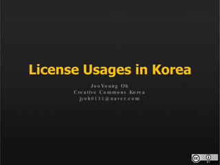 License Usages in Korea JooYoung Oh Creative Commons Korea [email_address] 