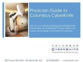 Physician Guide to
Columbus CyberKnife
Are you a medical professional wanting more
information on CyberKnife®? Learn about our
history, technology and treatment process.

495 Cooper Road Ste. 125, Westerville, OH

(614) 898-8300

columbusck.com

 