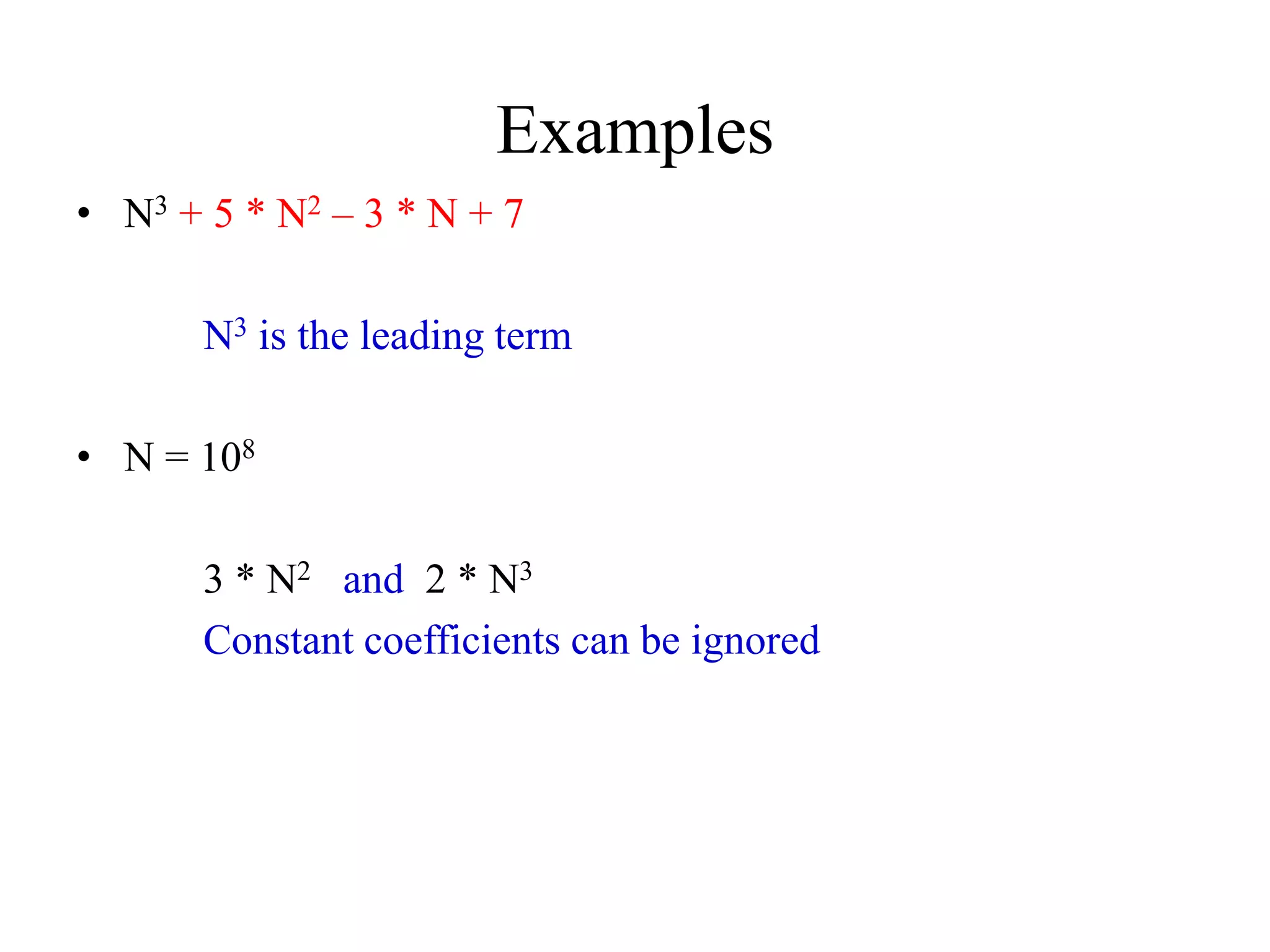 Examples
• N3 + 5 * N2 – 3 * N + 7
N3 is the leading term
• N = 108
3 * N2 and 2 * N3
Constant coefficients can be ignored
 