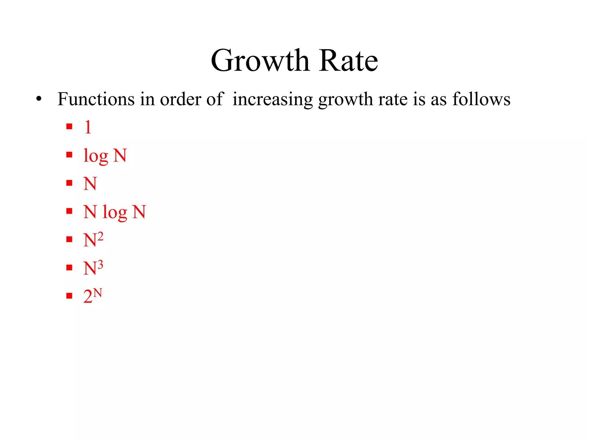 Growth Rate
• Functions in order of increasing growth rate is as follows
 1
 log N
 N
 N log N
 N2
 N3
 2N
 