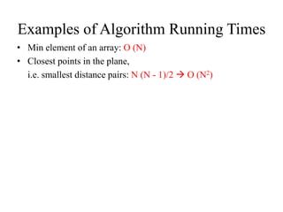 Examples of Algorithm Running Times
• Min element of an array: O (N)
• Closest points in the plane,
i.e. smallest distance pairs: N (N - 1)/2  O (N2)
 