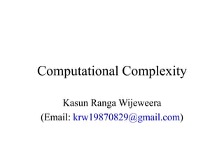 Computational Complexity
Kasun Ranga Wijeweera
(Email: krw19870829@gmail.com)
 