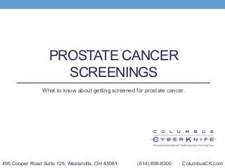 PROSTATE CANCER
SCREENINGS
What to know about getting screened for prostate cancer.
495 Cooper Road Suite 125, Westerville, OH 43081 (614) 898-8300 ColumbusCK.com
 