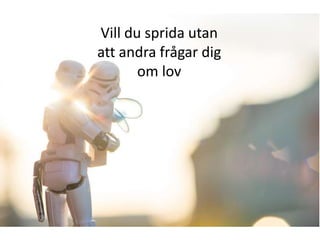 Vill du sprida utan
att andra frågar dig
om lov

 