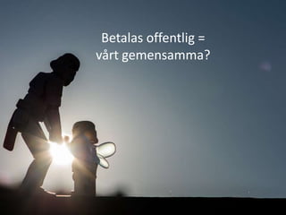 Betalas offentlig =
vårt gemensamma?

 