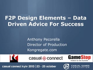 F2P Design Elements – Data
Driven Advice For Success
Anthony Pecorella
Director of Production
Kongregate.com

 