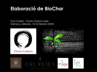 1
Elaboració de BioChar
Can Carbó - Circle Carbon Labs
Viernes y sábado, 15-16 febrero 2018
 