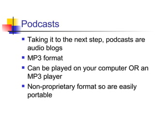 Podcasts Taking it to the next step, podcasts are audio blogs MP3 format Can be played on your computer OR an MP3 player Non-proprietary format so are easily portable 