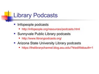 Library Podcasts Infopeople podcasts http://infopeople.org/resources/podcasts.html Sunnyvale Public Library podcasts http://www.librarypodcasts.org/ Arizona State University Library podcasts https://thelibrarychannel.blog.asu.edu/?triedWebauth=1 
