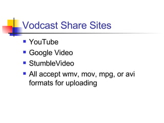 Vodcast Share Sites YouTube Google Video StumbleVideo All accept wmv, mov, mpg, or avi formats for uploading 