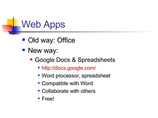 Web Apps Old way: Office New way: Google Docs & Spreadsheets http://docs.google.com/ Word processor, spreadsheet Compatible with Word Collaborate with others Free! 