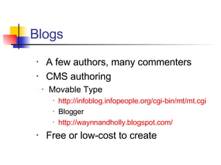 A few authors, many commenters CMS authoring Movable Type http://infoblog.infopeople.org/cgi-bin/mt/mt.cgi Blogger http://waynnandholly.blogspot.com/ Free or low-cost to create Blogs 