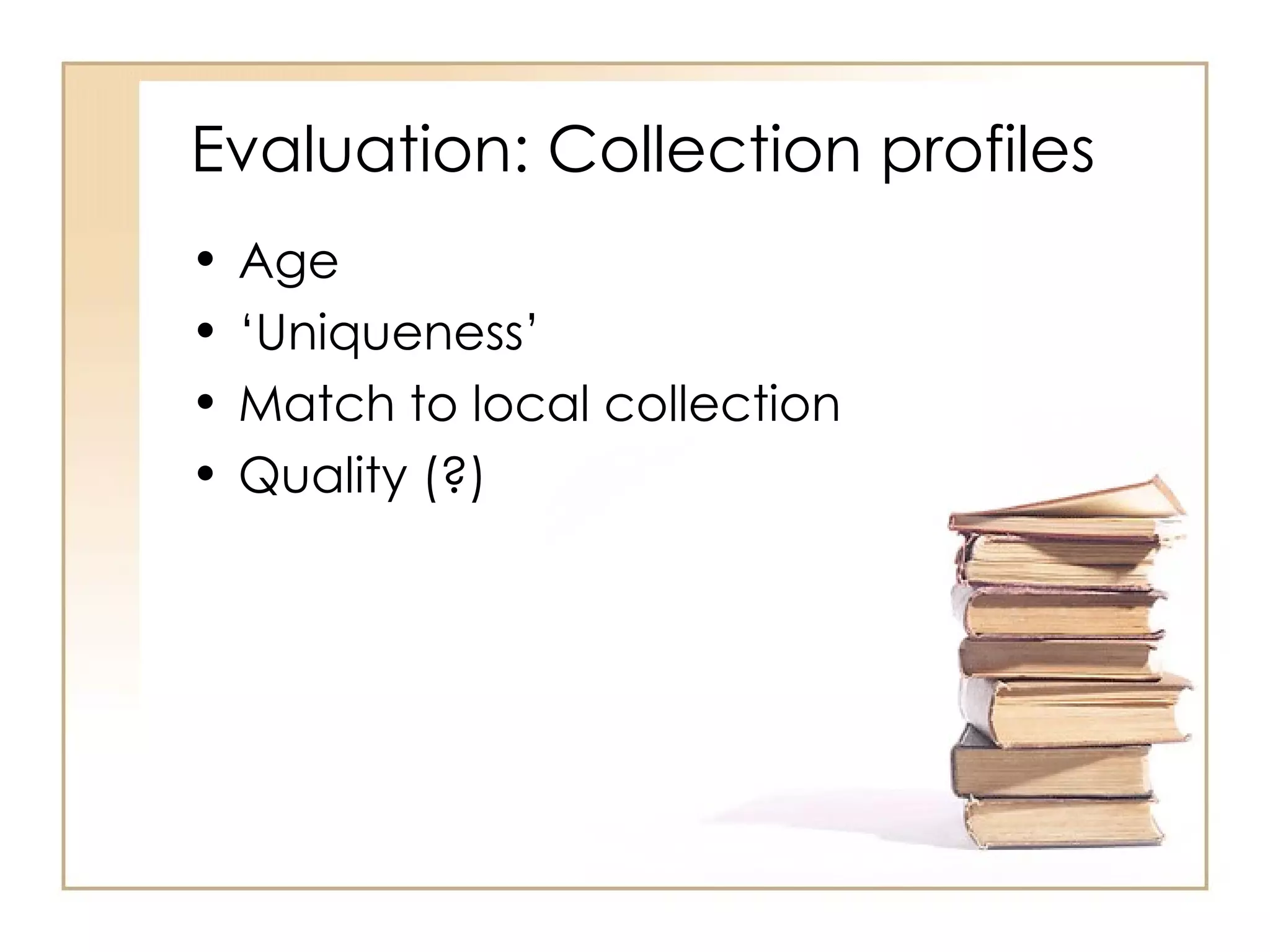 Evaluation: Collection profiles Age ‘ Uniqueness’ Match to local collection Quality (?) 