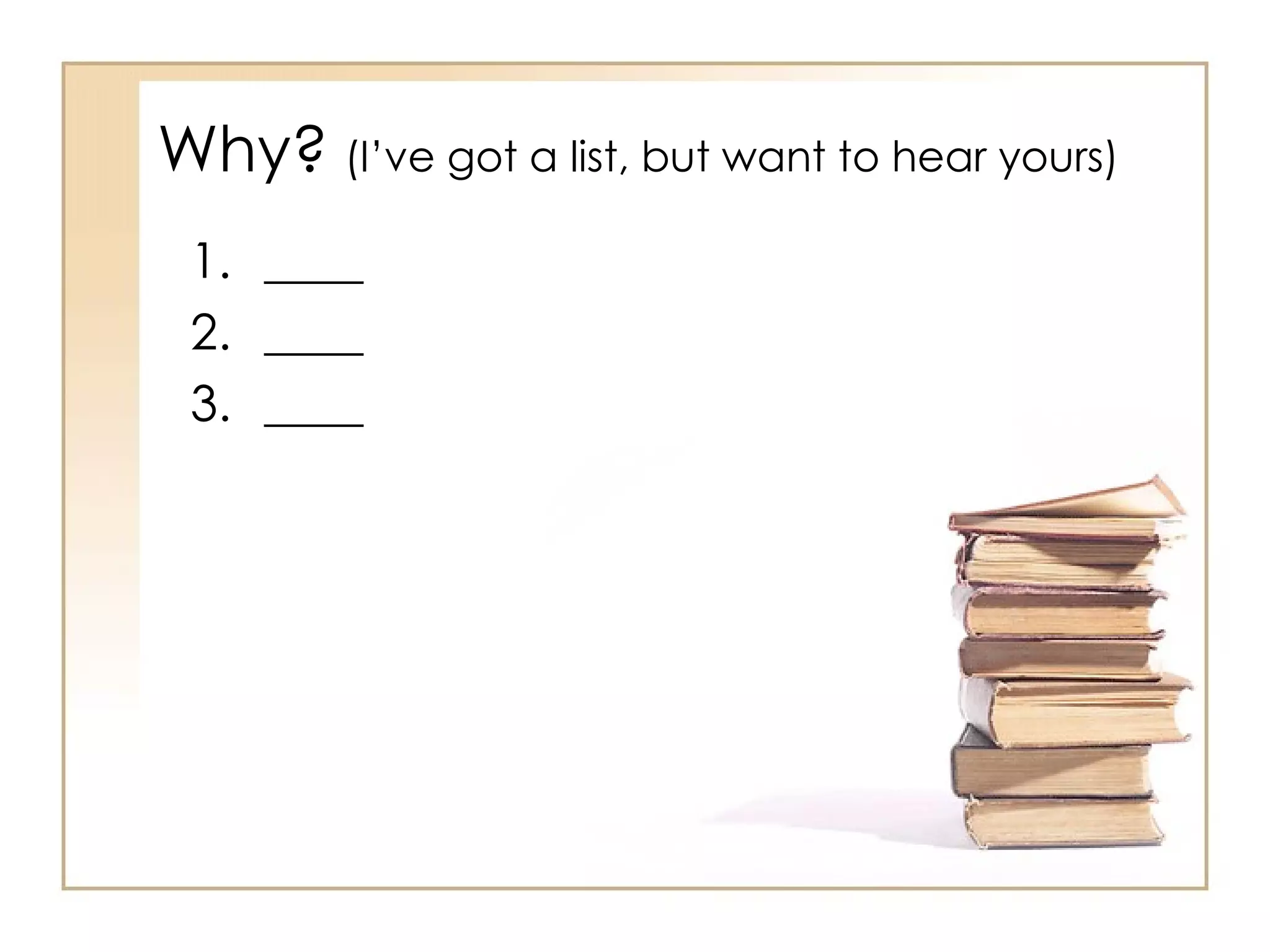 Why?   (I’ve got a list, but want to hear yours) ____ ____ ____ 