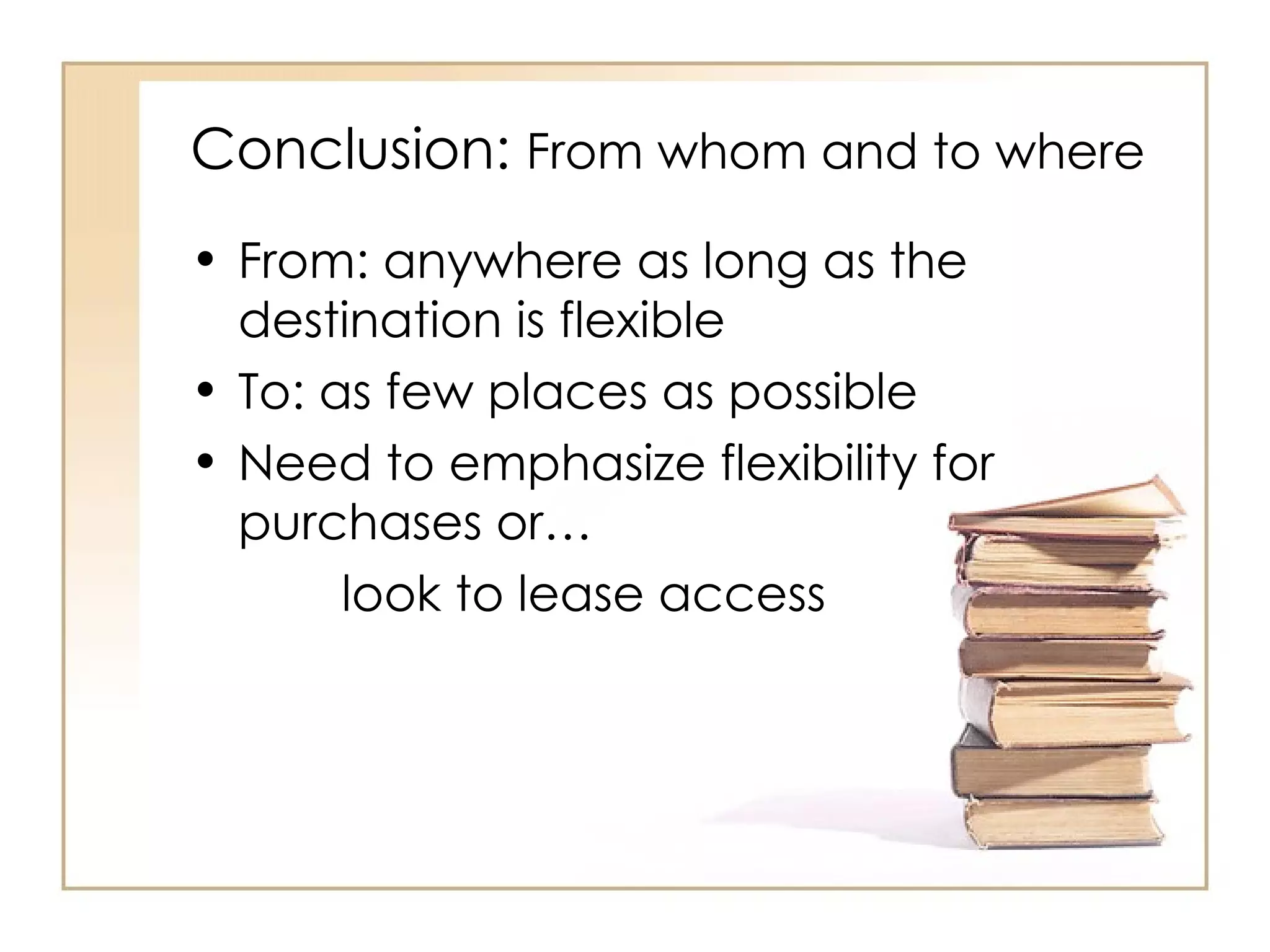 Conclusion:  From whom and to where From: anywhere as long as the destination is flexible To: as few places as possible Need to emphasize flexibility for purchases or…  look to lease access 