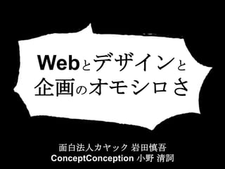 Webとデザインと
企画のオモシロさ
面白法人カヤック 岩田慎吾
ConceptConception 小野 清詞

 