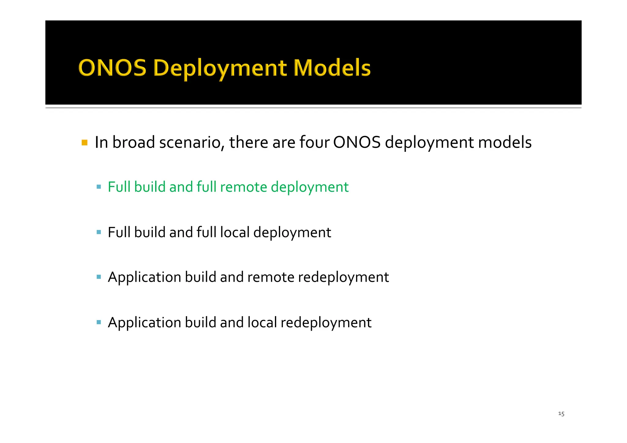¡ In broad scenario, there are four ONOS deployment models
§ Full build and full remote deployment
§ Full build and full local deployment
§ Application build and remote redeployment
§ Application build and local redeployment
15
 