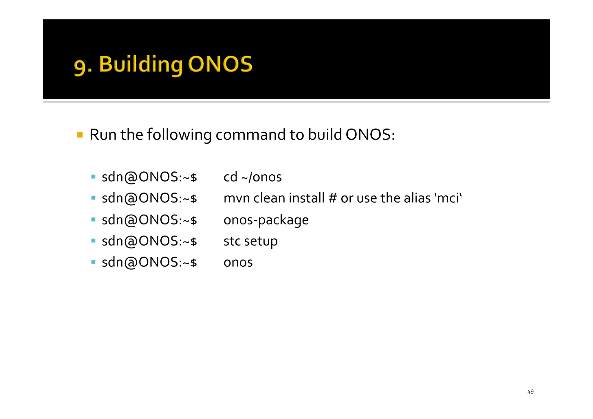 ¡ Run the following command to build ONOS:
§ sdn@ONOS:~$ cd ~/onos
§ sdn@ONOS:~$ mvn clean install # or use the alias 'mci‘
§ sdn@ONOS:~$ onos-package
§ sdn@ONOS:~$ stc setup
§ sdn@ONOS:~$ onos
49
 