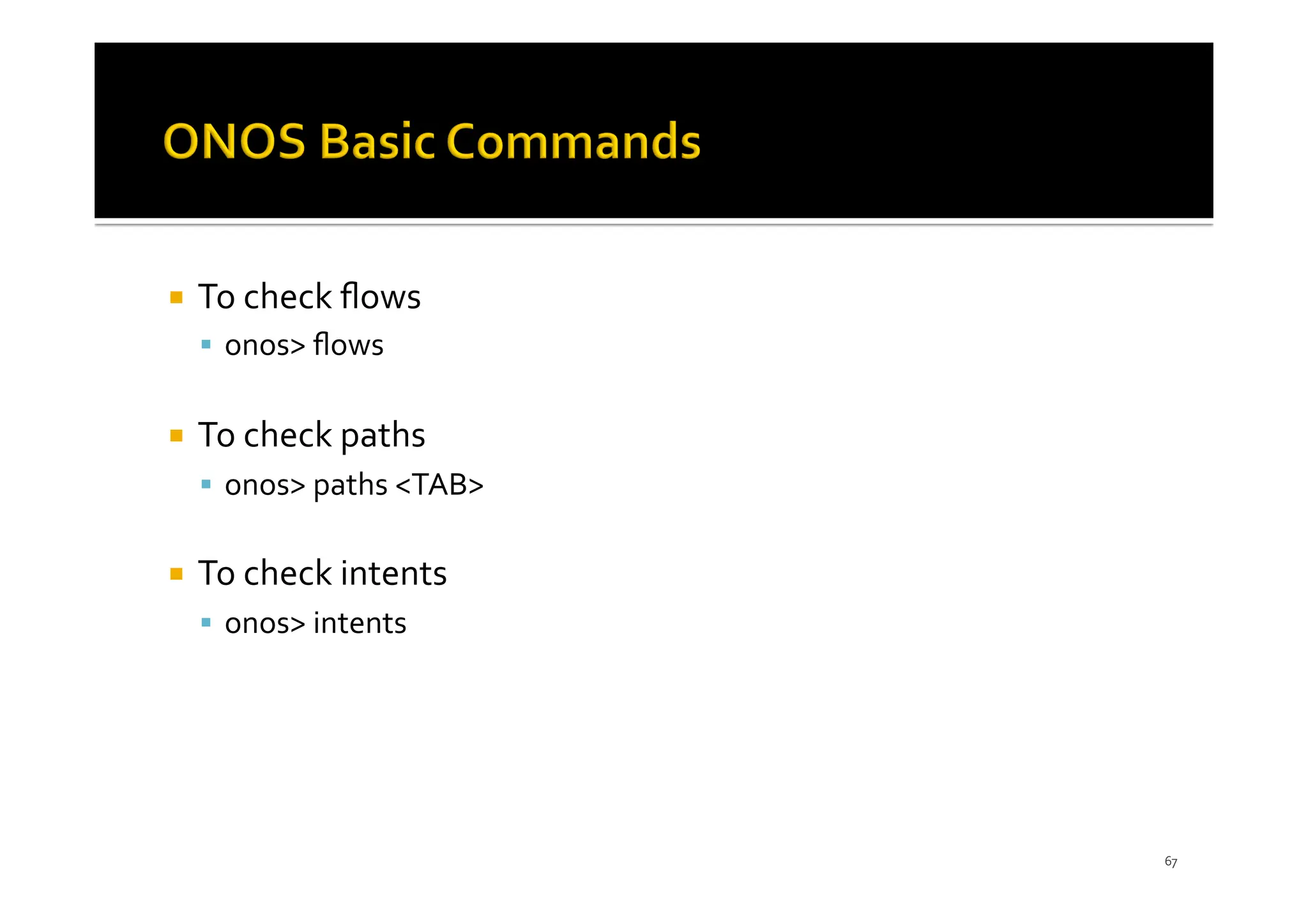 ¡ To check ﬂows
§ onos> ﬂows
¡ To check paths
§ onos> paths <TAB>
¡ To check intents
§ onos> intents
67
 