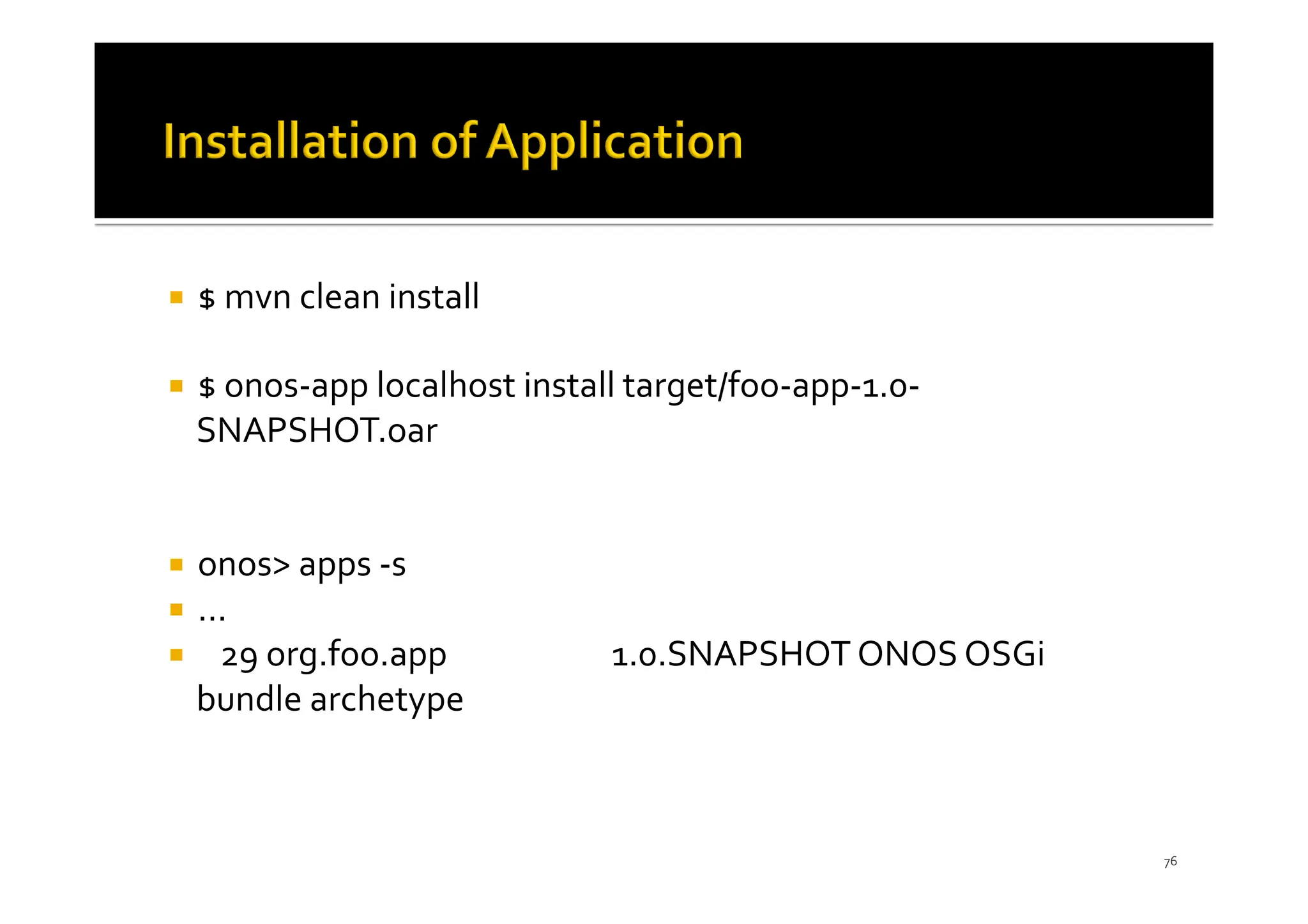 ¡ $ mvn clean install
¡ $ onos-app localhost install target/foo-app-1.0-
SNAPSHOT.oar
¡ onos> apps -s
¡ ...
¡ 29 org.foo.app 1.0.SNAPSHOT ONOS OSGi
bundle archetype
76
 