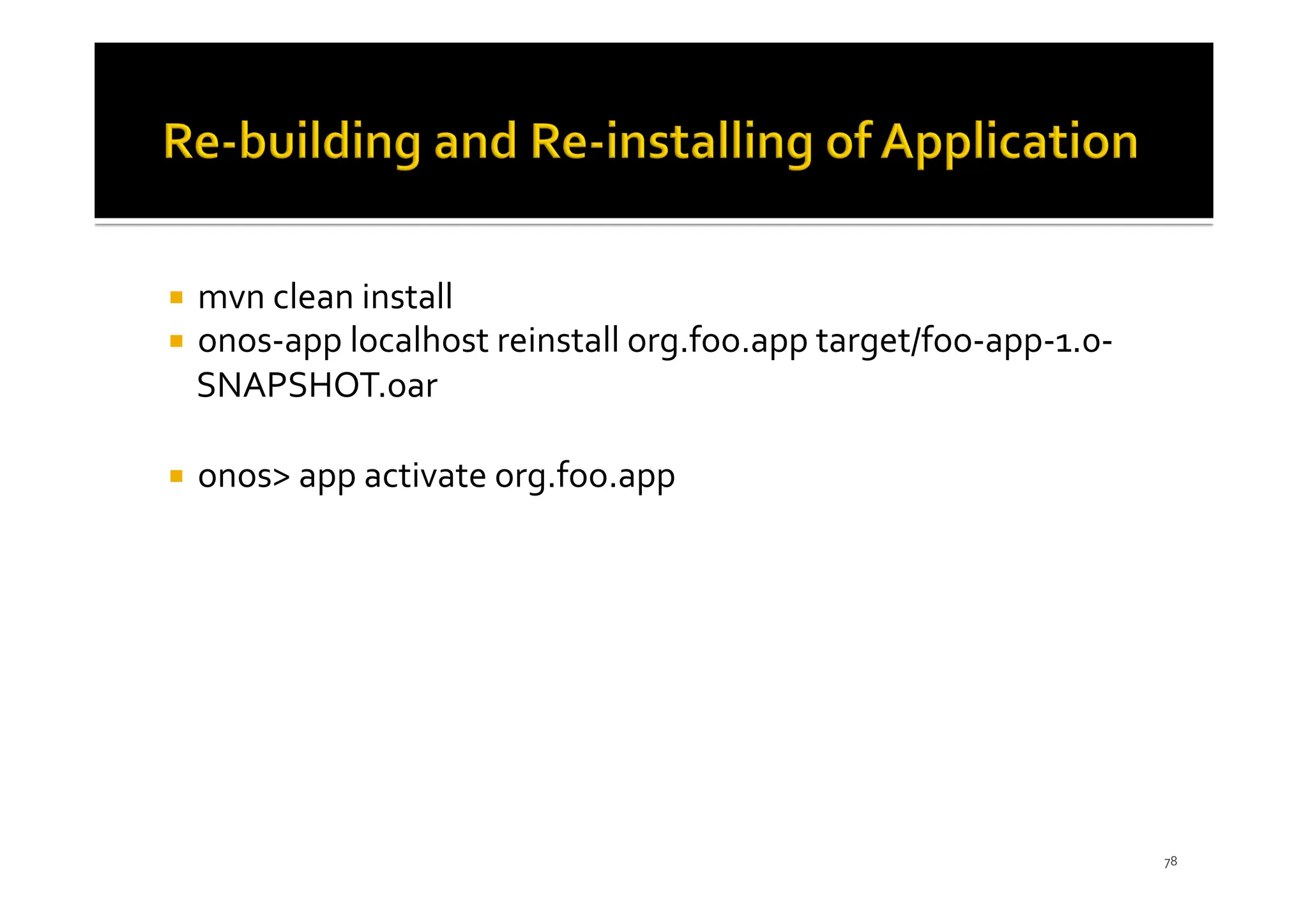 ¡ mvn clean install
¡ onos-app localhost reinstall org.foo.app target/foo-app-1.0-
SNAPSHOT.oar
¡ onos> app activate org.foo.app
78
 