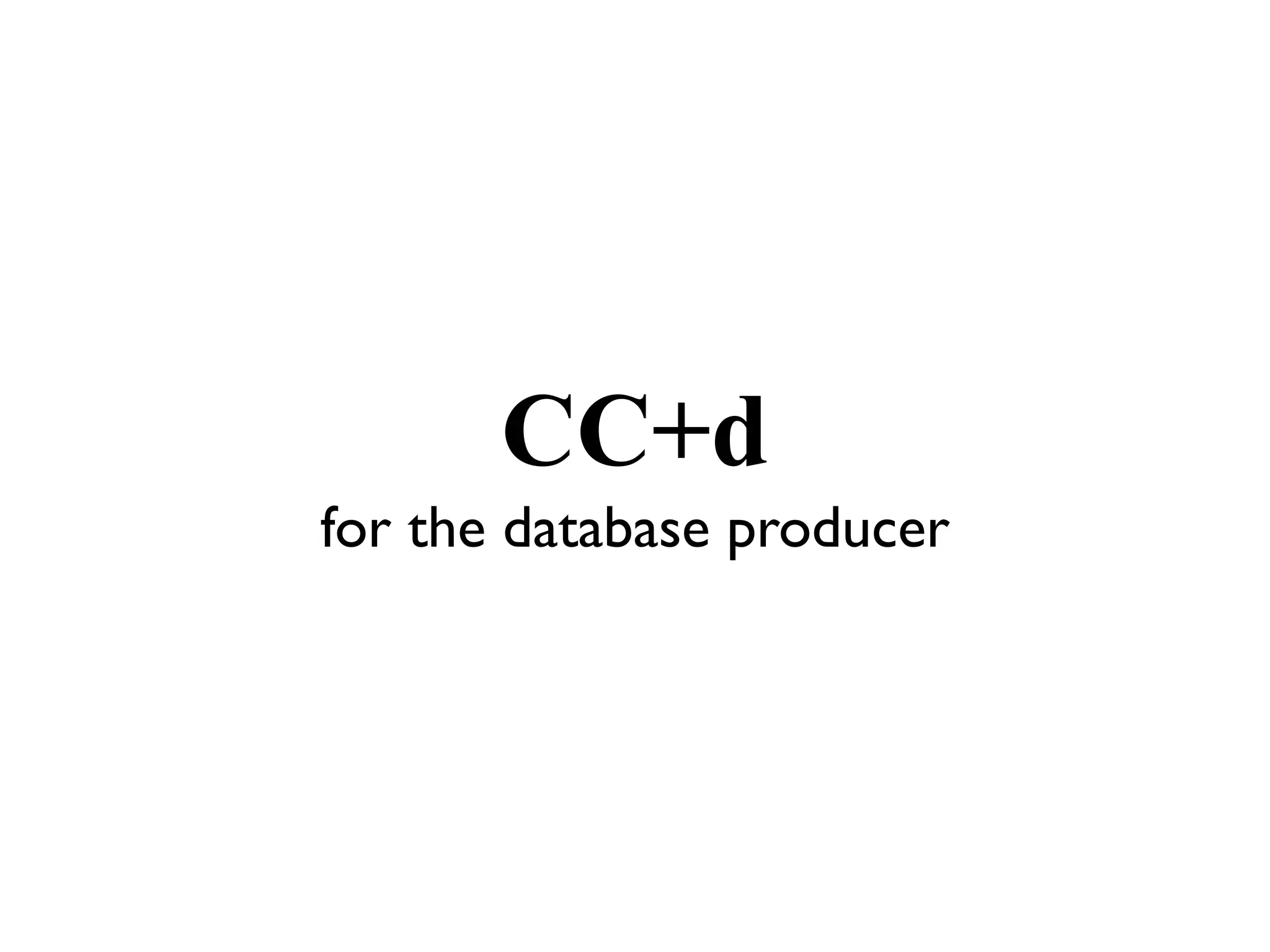 CC+d
for the database producer
 