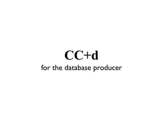 CC+d
for the database producer
 