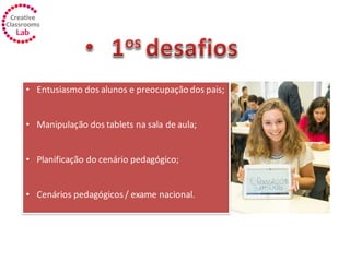 • Entusiasmo dos alunos e preocupação dos pais;
• Manipulação dos tablets na sala de aula;
• Planificação do cenário pedagógico;
• Cenários pedagógicos/ exame nacional.
 