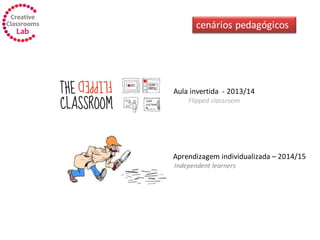 - Aprendizagem individualizada – 2014/15
Independent learners
Aula invertida - 2013/14
Flipped classroom
cenários pedagógicos
 
