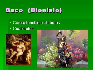 Baco (Dionisio)

  Competencias e atributos
  Cualidades
 