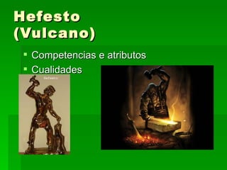 Hefesto
(Vulcano)
  Competencias e atributos
  Cualidades
 