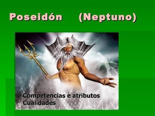 Poseidón           (Neptuno)

 Competencias e atributos
 Cualidades




  Competencias e atributos
  Cualidades
 