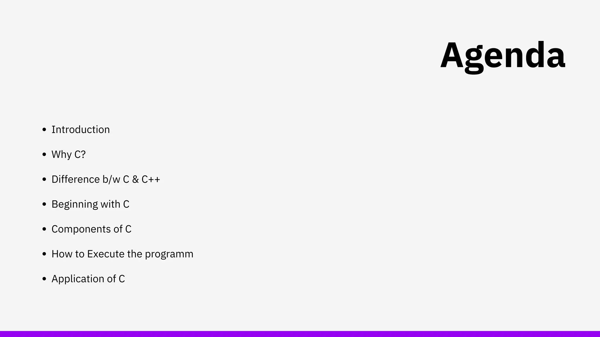 Introduction
Why C?
Difference b/w C & C++
Beginning with C
How to Execute the programm
Application of C
Components of C
Agenda
 