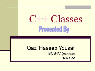 C++ Classes Qazi Haseeb Yousaf BCS-IV ( Morning B) C.No 22 Presented By 
