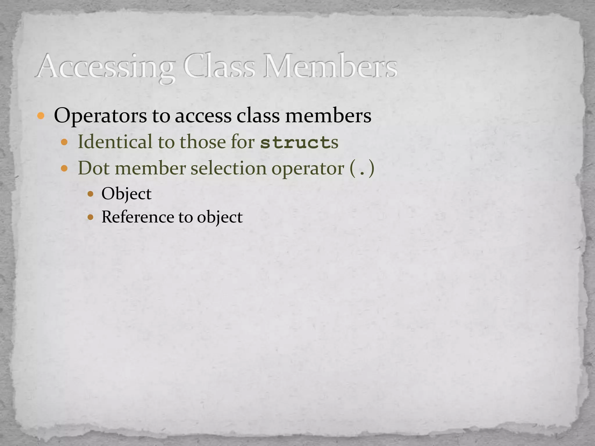  Operators to access class members
 Identical to those for structs
 Dot member selection operator (.)
 Object
 Reference to object
 