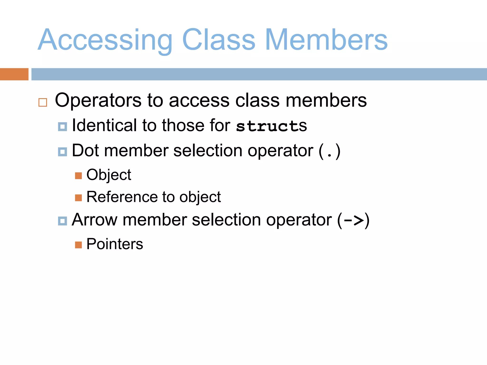 Accessing Class Members
 Operators to access class members
 Identical to those for structs
 Dot member selection operator (.)
 Object
 Reference to object
 Arrow member selection operator (->)
 Pointers
 