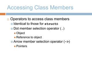 Accessing Class Members
 Operators to access class members
 Identical to those for structs
 Dot member selection operator (.)
 Object
 Reference to object
 Arrow member selection operator (->)
 Pointers
 