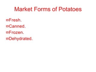 Market Forms of Potatoes
Fresh.
Canned.
Frozen.
Dehydrated.
 