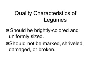 Quality Characteristics of
Legumes
 Should be brightly-colored and
uniformly sized.
Should not be marked, shriveled,
damaged, or broken.
 
