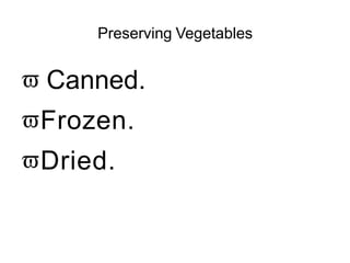 Preserving Vegetables
 Canned.
Frozen.
Dried.
 